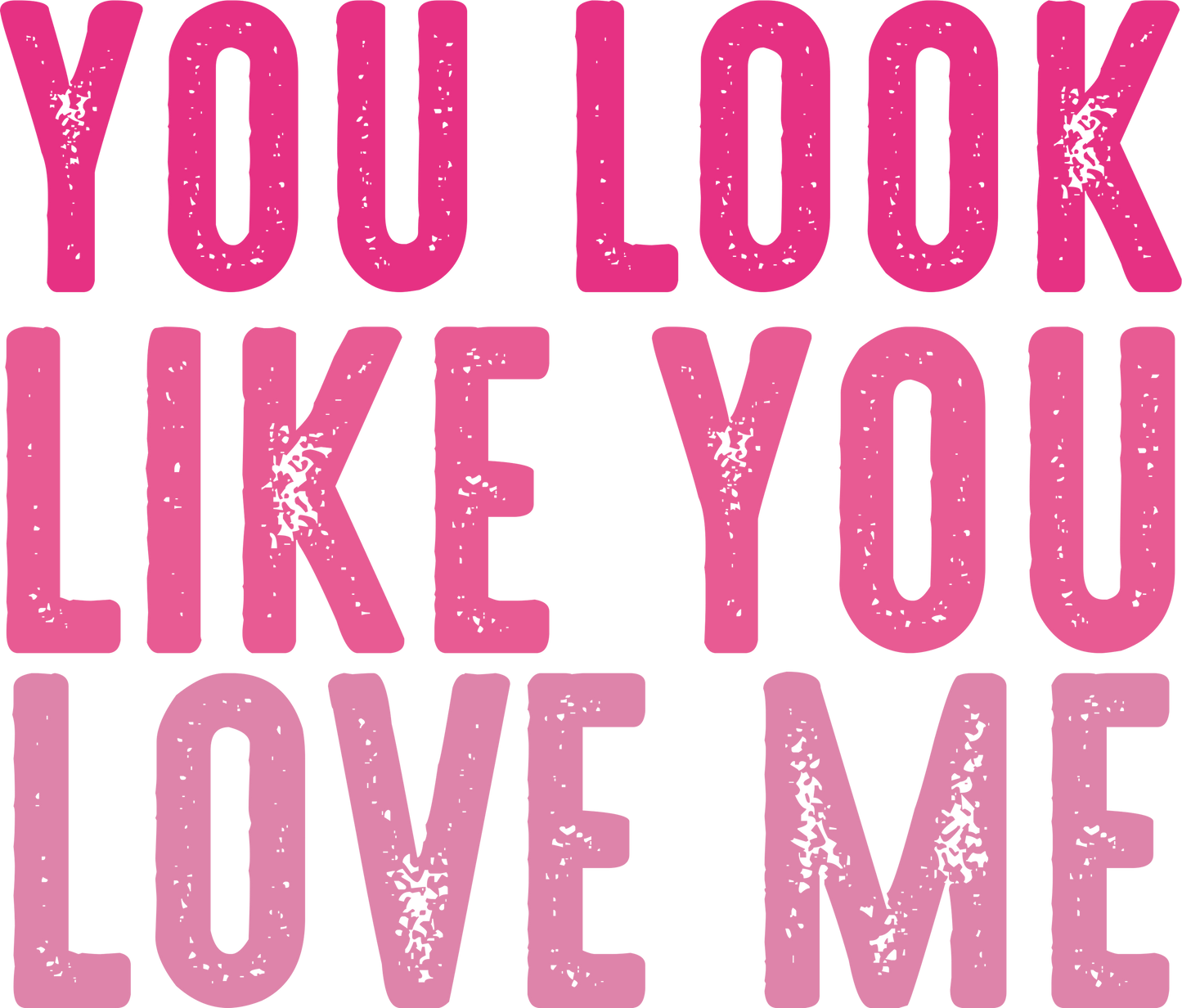 YOU LOOK LIKE YOU LOVE ME