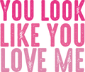 YOU LOOK LIKE YOU LOVE ME