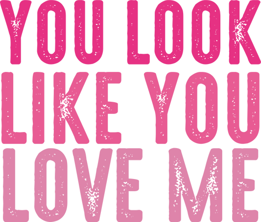 YOU LOOK LIKE YOU LOVE ME